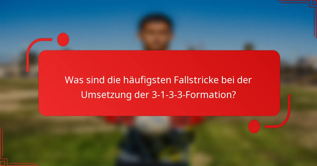 Was sind die häufigsten Fallstricke bei der Umsetzung der 3-1-3-3-Formation?