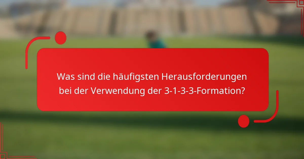 Was sind die häufigsten Herausforderungen bei der Verwendung der 3-1-3-3-Formation?