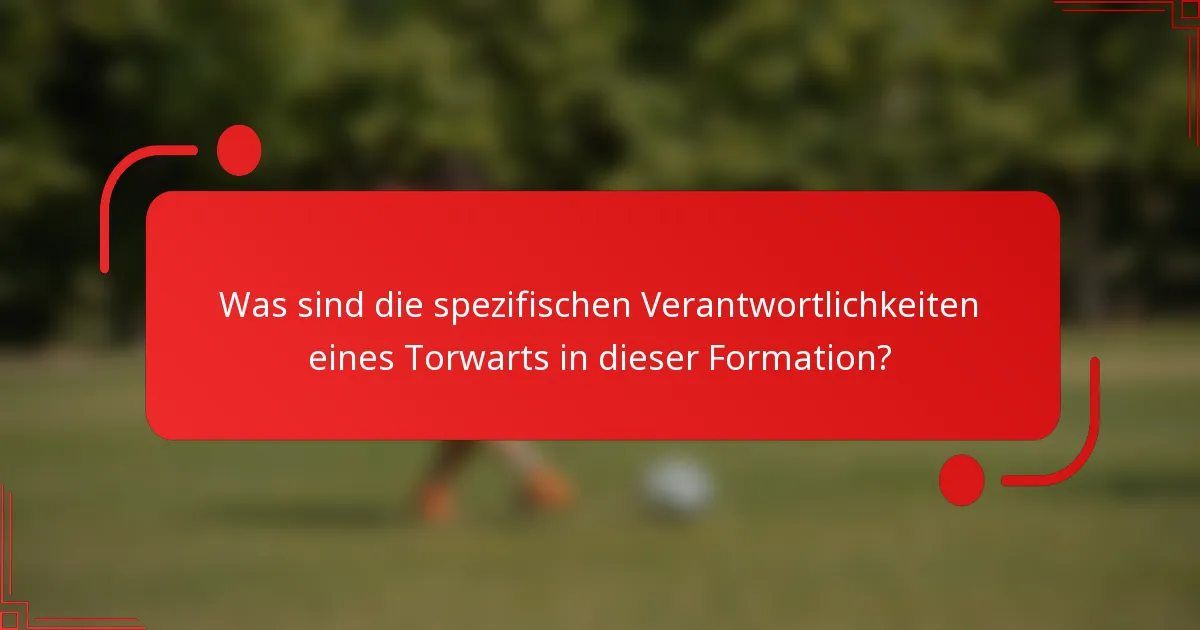 Was sind die spezifischen Verantwortlichkeiten eines Torwarts in dieser Formation?