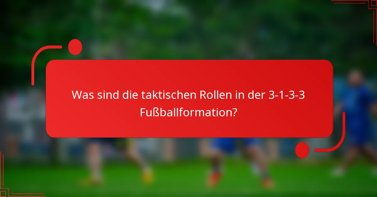 Was sind die taktischen Rollen in der 3-1-3-3 Fußballformation?