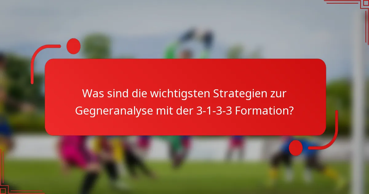 Was sind die wichtigsten Strategien zur Gegneranalyse mit der 3-1-3-3 Formation?